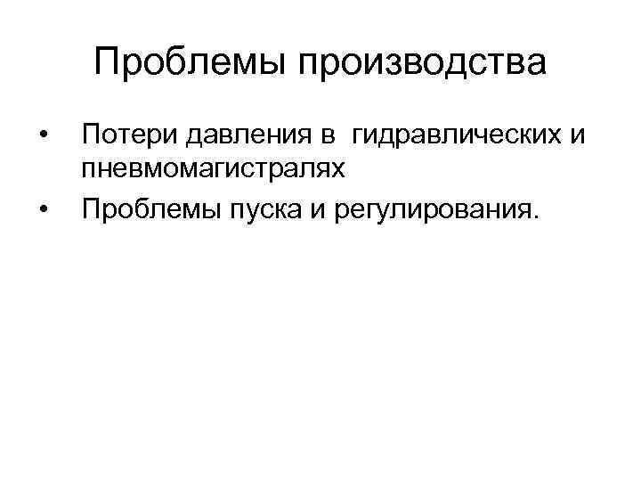 Проблемы производства • • Потери давления в гидравлических и пневмомагистралях Проблемы пуска и регулирования.