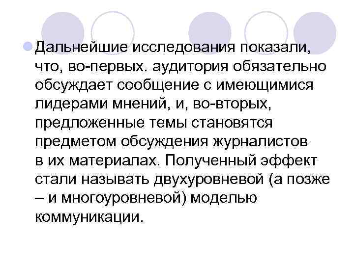 l Дальнейшие исследования показали, что, во-первых. аудитория обязательно обсуждает сообщение с имеющимися лидерами мнений,