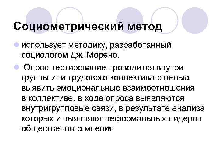 Социометрический метод l использует методику, разработанный социологом Дж. Морено. l Опрос-тестирование проводится внутри группы