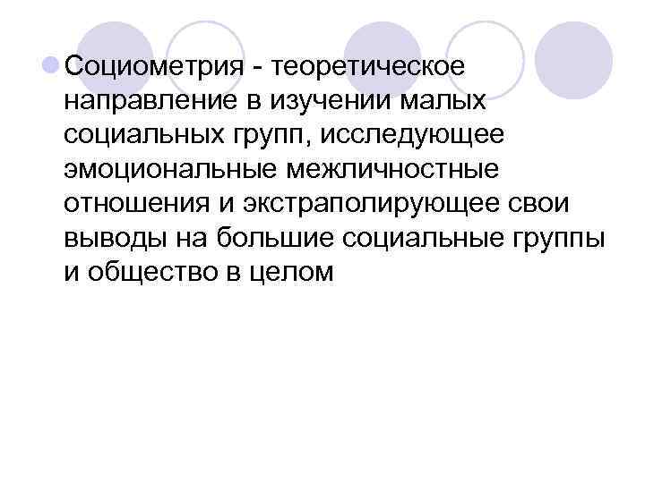 l Социометрия - теоретическое направление в изучении малых социальных групп, исследующее эмоциональные межличностные отношения