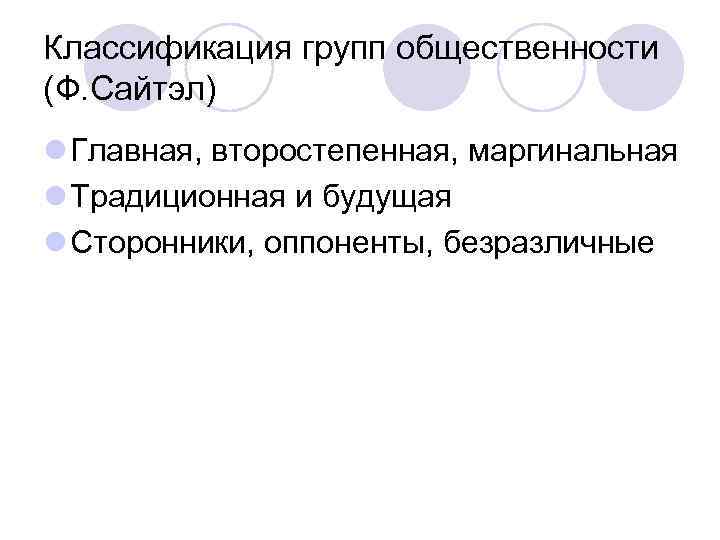 Классификация групп общественности (Ф. Сайтэл) l Главная, второстепенная, маргинальная l Традиционная и будущая l