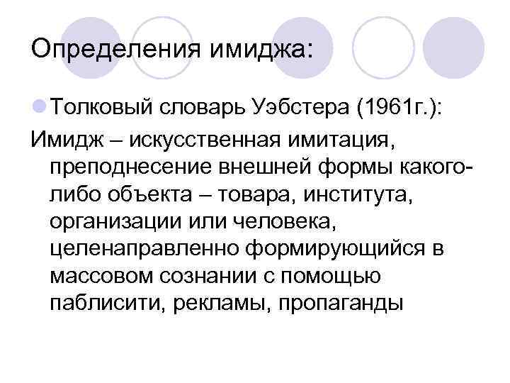 Определения имиджа: l Толковый словарь Уэбстера (1961 г. ): Имидж – искусственная имитация, преподнесение