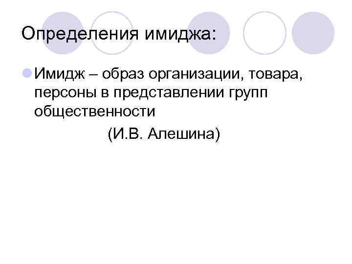 Определения имиджа: l Имидж – образ организации, товара, персоны в представлении групп общественности (И.