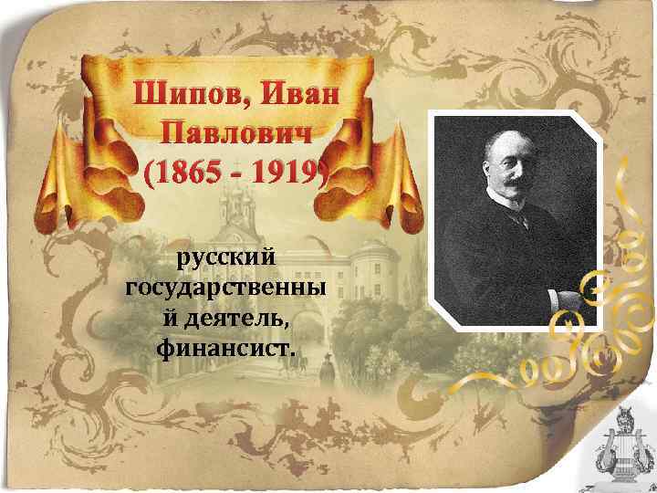 Шипов, Иван Павлович (1865 - 1919) русский государственны й деятель, финансист. 