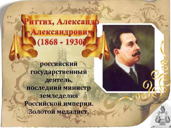 Риттих, Александрович (1868 - 1930) российский государственный деятель, последний министр земледелия Российской империи. Золотой