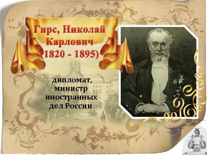 Гирс, Николай Карлович (1820 - 1895) дипломат, министр иностранных дел России 
