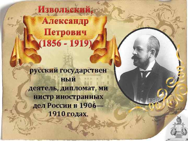 Извольский, Александр Петрович (1856 - 1919) русский государствен ный деятель, дипломат, ми нистр иностранных