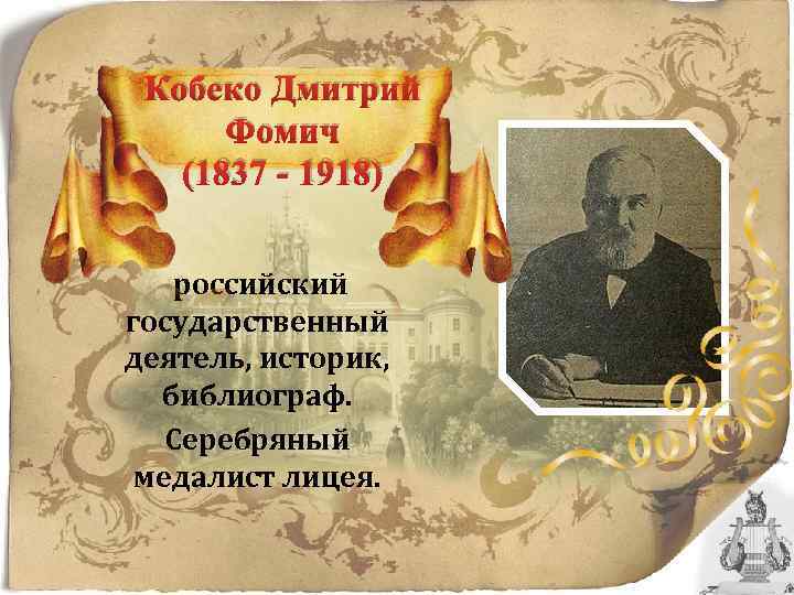 Кобеко Дмитрий Фомич (1837 - 1918) российский государственный деятель, историк, библиограф. Серебряный медалист лицея.