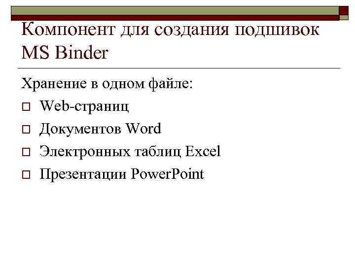 Компонент для создания подшивок MS Binder Хранение в одном файле: o Web-страниц o Документов