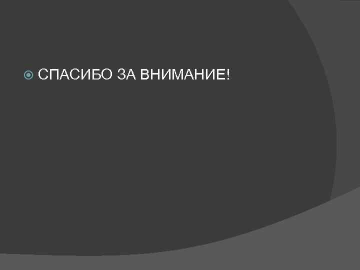  СПАСИБО ЗА ВНИМАНИЕ! 