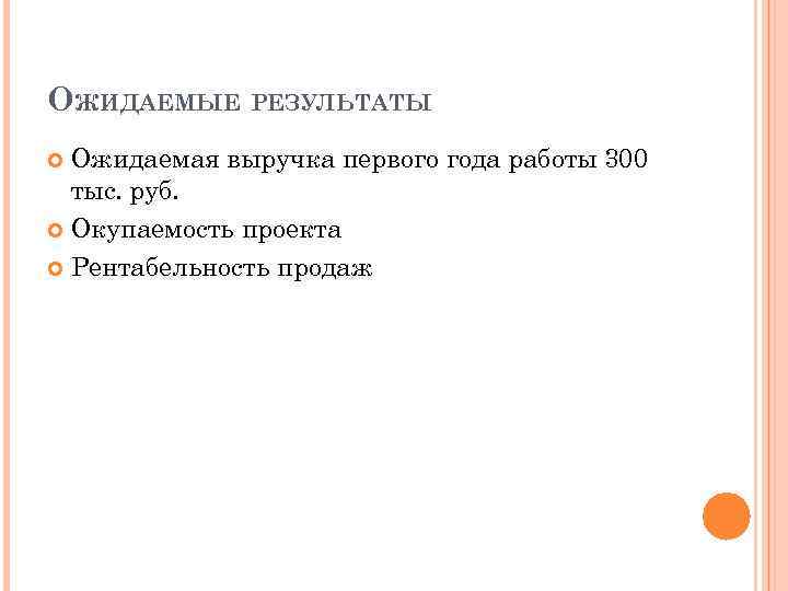 ОЖИДАЕМЫЕ РЕЗУЛЬТАТЫ Ожидаемая выручка первого года работы 300 тыс. руб. Окупаемость проекта Рентабельность продаж