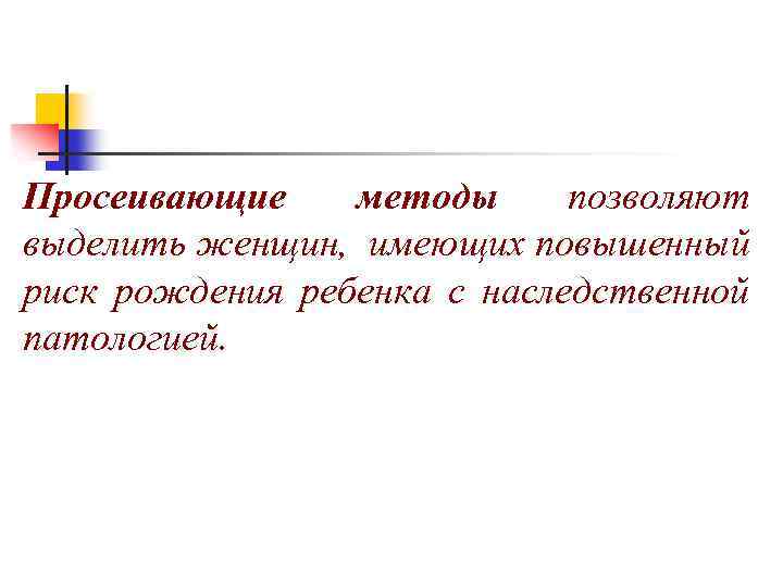 Просеивающие методы позволяют выделить женщин, имеющих повышенный риск рождения ребенка с наследственной патологией. 