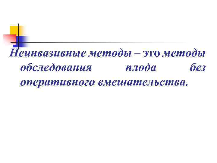 Неинвазивные методы – это методы обследования плода без оперативного вмешательства. 