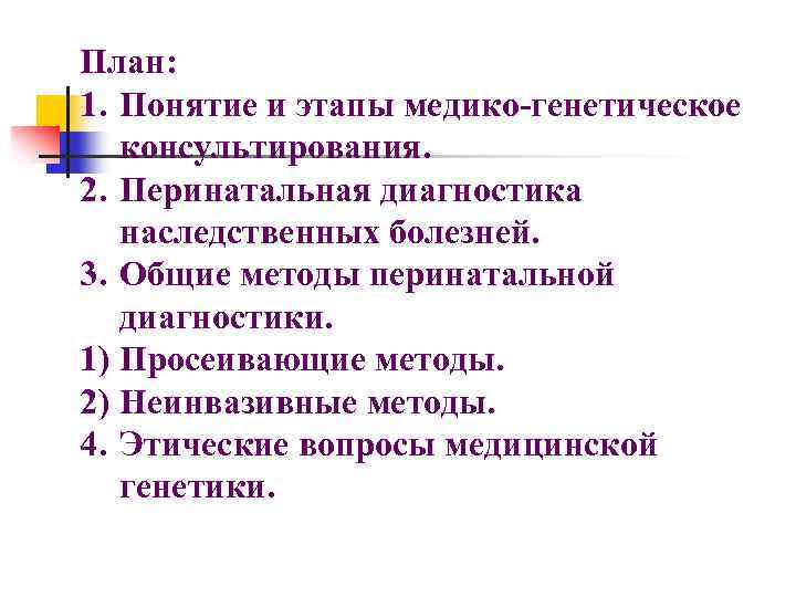 План: 1. Понятие и этапы медико-генетическое консультирования. 2. Перинатальная диагностика наследственных болезней. 3. Общие