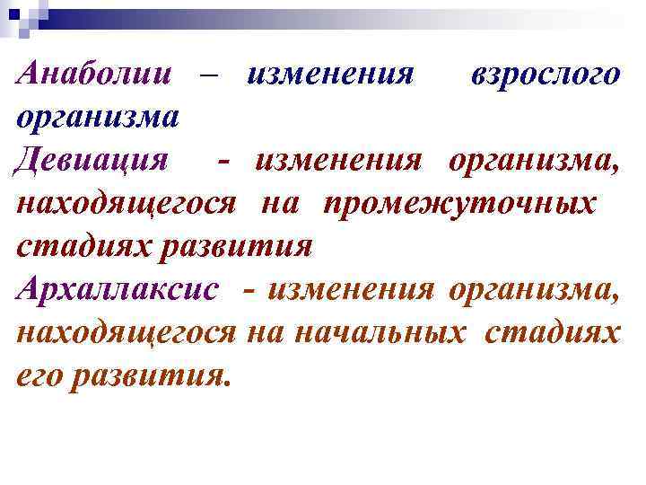 Анаболии – изменения взрослого организма Девиация - изменения организма, находящегося на промежуточных стадиях развития