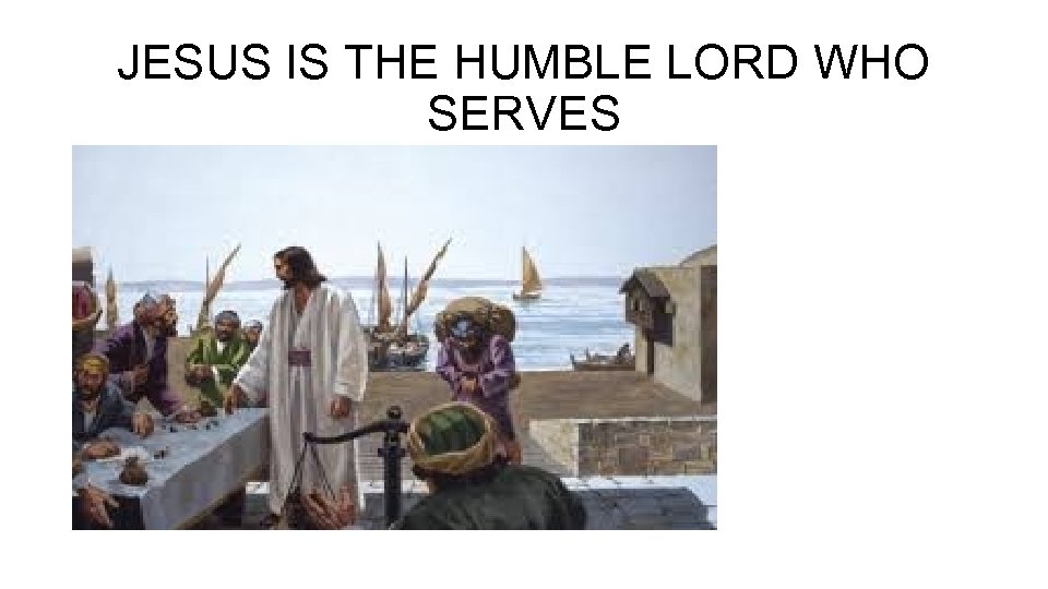 JESUS IS THE HUMBLE LORD WHO SERVES 