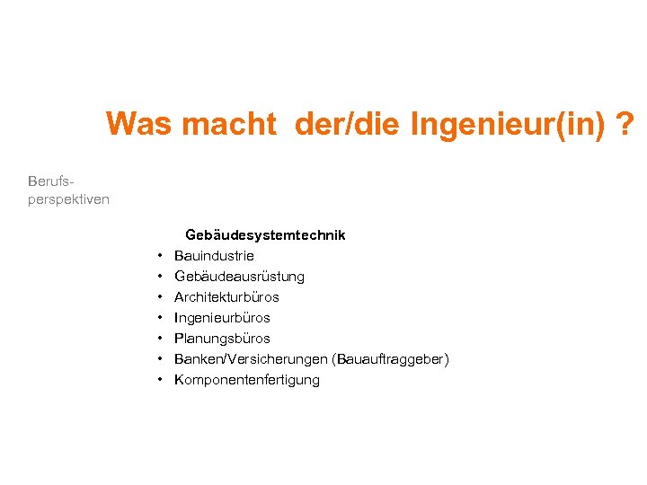 Was macht der/die Ingenieur(in) ? Berufsperspektiven • • Gebäudesystemtechnik Bauindustrie Gebäudeausrüstung Architekturbüros Ingenieurbüros Planungsbüros