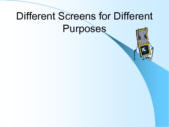 Different Screens for Different Purposes 