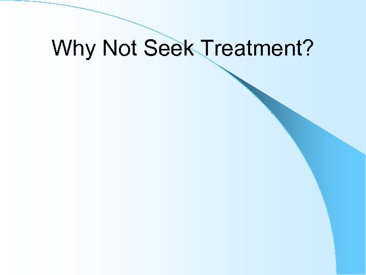 Why Not Seek Treatment? 
