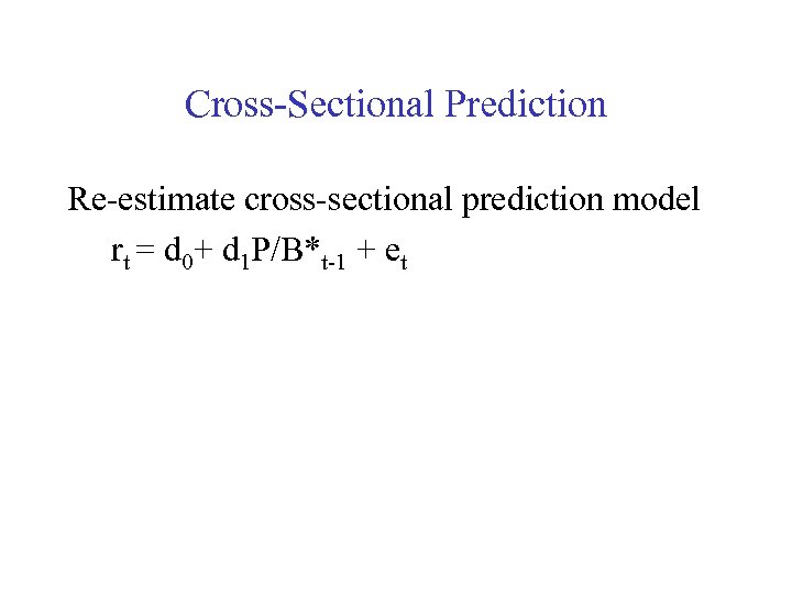 Cross-Sectional Prediction Re-estimate cross-sectional prediction model rt = d 0+ d 1 P/B*t-1 +