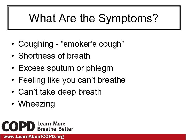 What Are the Symptoms? • • • Coughing - “smoker’s cough” Shortness of breath