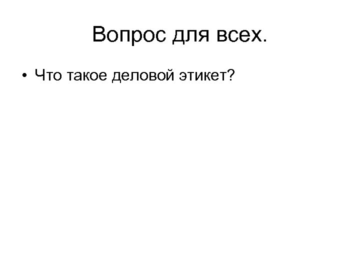 Вопрос для всех. • Что такое деловой этикет? 