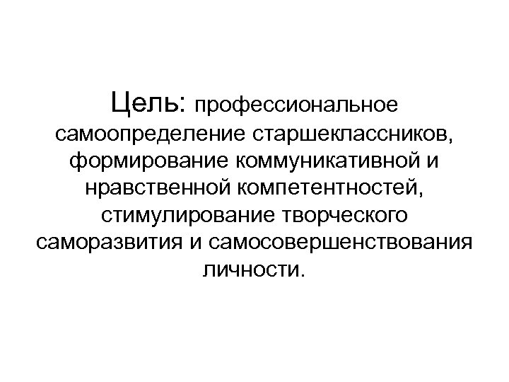 Цель: профессиональное самоопределение старшеклассников, формирование коммуникативной и нравственной компетентностей, стимулирование творческого саморазвития и самосовершенствования