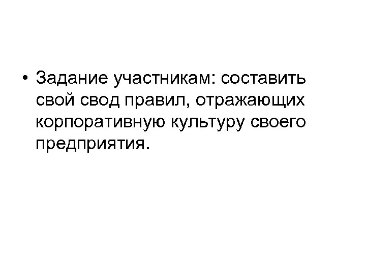  • Задание участникам: составить свой свод правил, отражающих корпоративную культуру своего предприятия. 