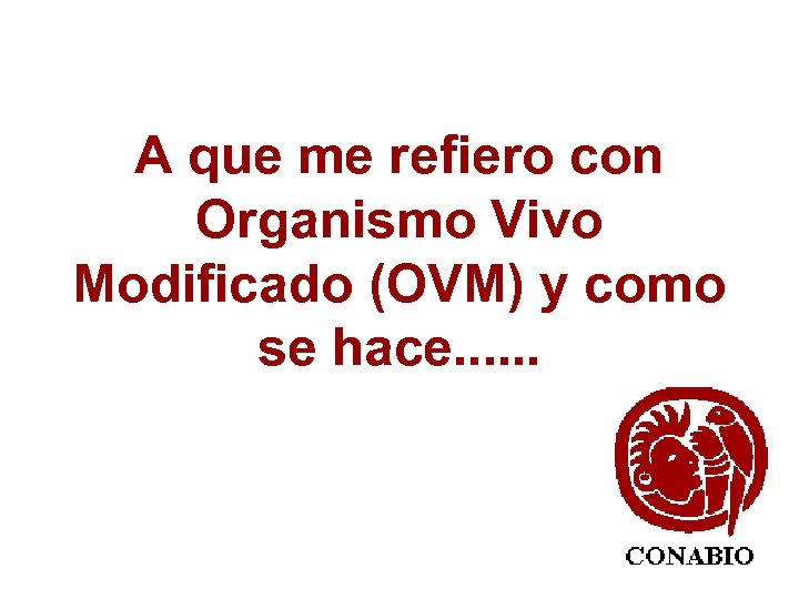 A que me refiero con Organismo Vivo Modificado (OVM) y como se hace. .