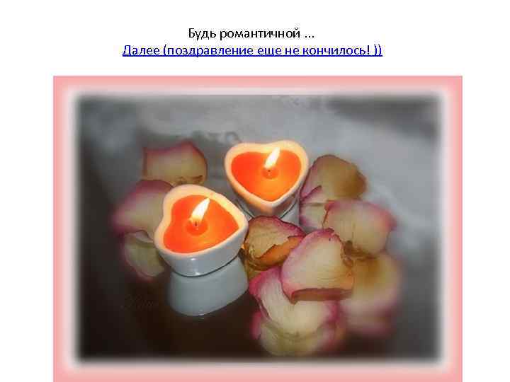 Будь романтичной. . . Далее (поздравление еще не кончилось! )) 