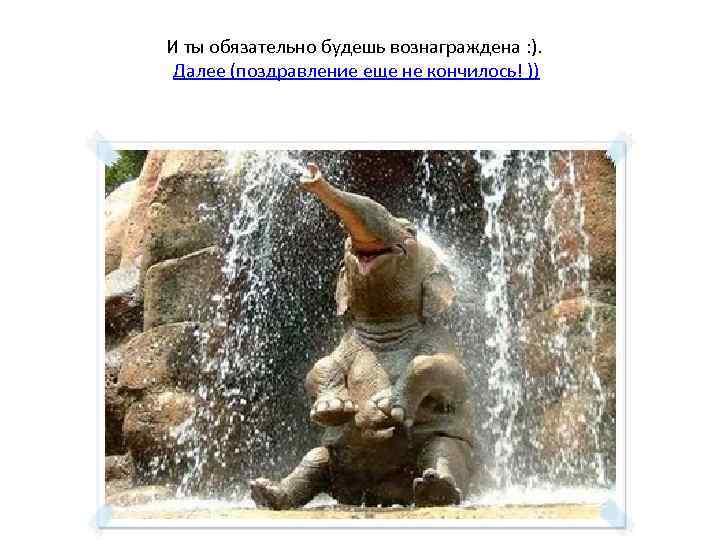 И ты обязательно будешь вознаграждена : ). Далее (поздравление еще не кончилось! )) 