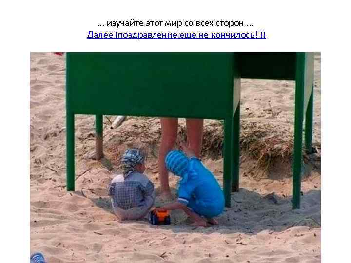 . . . изучайте этот мир со всех сторон. . . Далее (поздравление еще