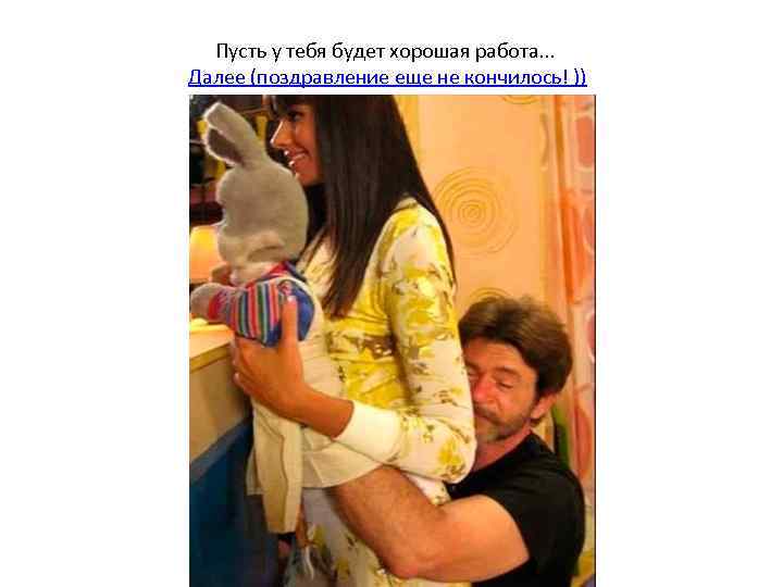 Пусть у тебя будет хорошая работа. . . Далее (поздравление еще не кончилось! ))