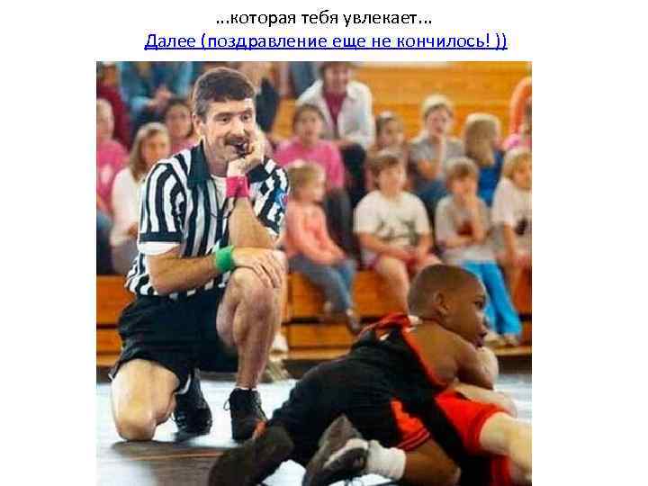 . . . которая тебя увлекает. . . Далее (поздравление еще не кончилось! ))