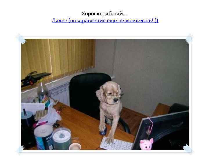 Хорошо работай. . . Далее (поздравление еще не кончилось! )) 