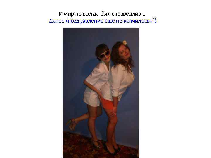 И мир не всегда был справедлив. . . Далее (поздравление еще не кончилось! ))