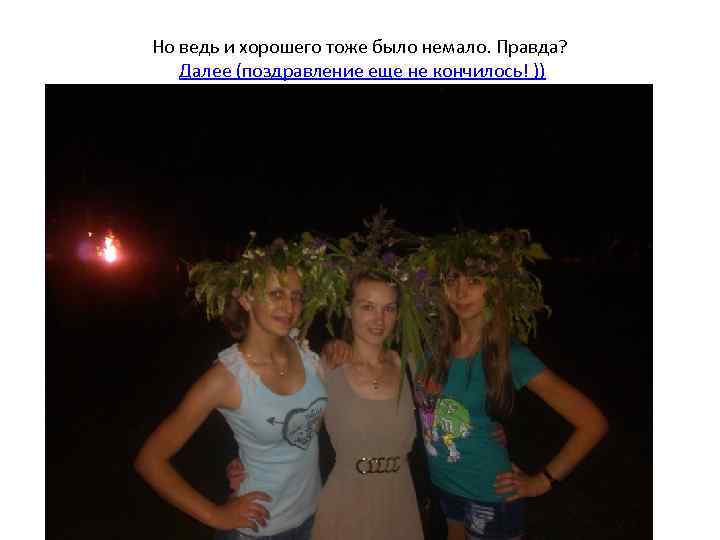 Но ведь и хорошего тоже было немало. Правда? Далее (поздравление еще не кончилось! ))