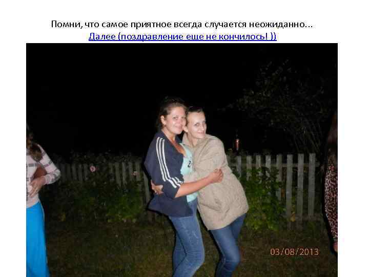 Помни, что самое приятное всегда случается неожиданно. . . Далее (поздравление еще не кончилось!