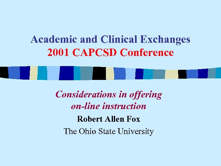Academic and Clinical Exchanges 2001 CAPCSD Conference Considerations in offering on-line instruction Robert Allen