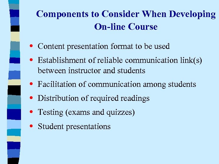 Components to Consider When Developing On-line Course • Content presentation format to be used
