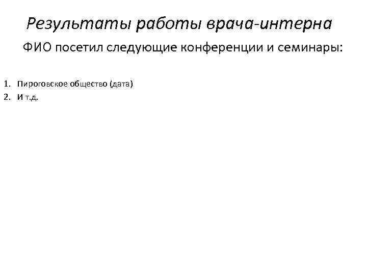 Результаты работы врача-интерна ФИО посетил следующие конференции и семинары: 1. Пироговское общество (дата) 2.