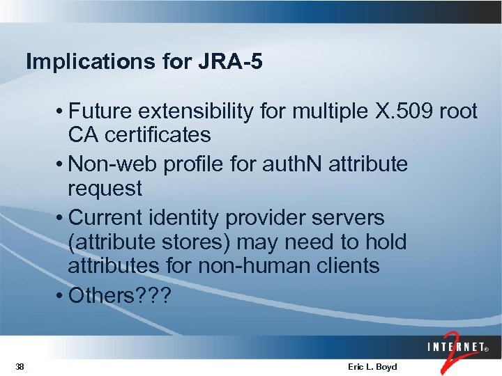 Implications for JRA-5 • Future extensibility for multiple X. 509 root CA certificates •