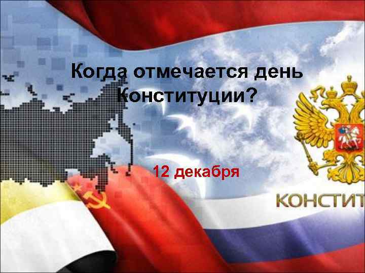 Когда отмечается день Конституции? 12 декабря 