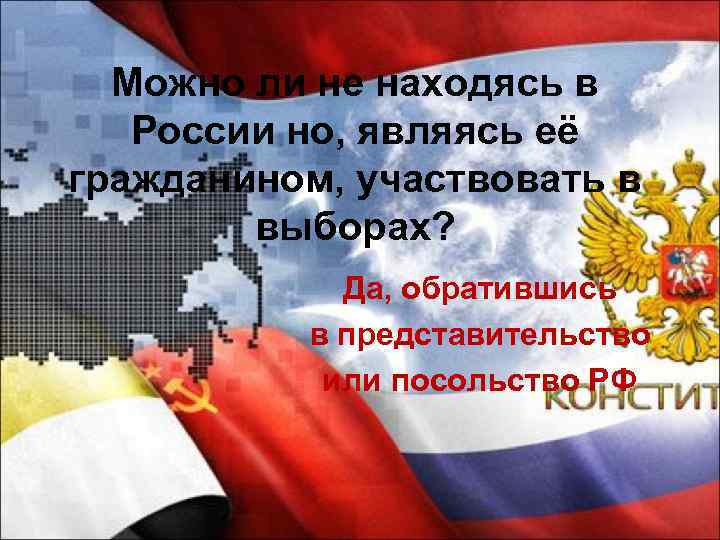 Можно ли не находясь в России но, являясь её гражданином, участвовать в выборах? Да,