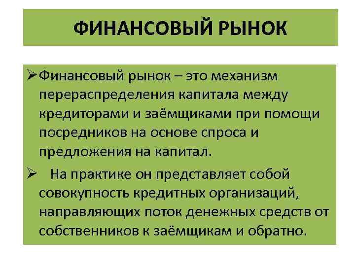 ФИНАНСОВЫЙ РЫНОК Ø Финансовый рынок – это механизм перераспределения капитала между кредиторами и заёмщиками