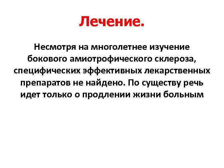 Лечение. Несмотря на многолетнее изучение бокового амиотрофического склероза, специфических эффективных лекарственных препаратов не найдено.