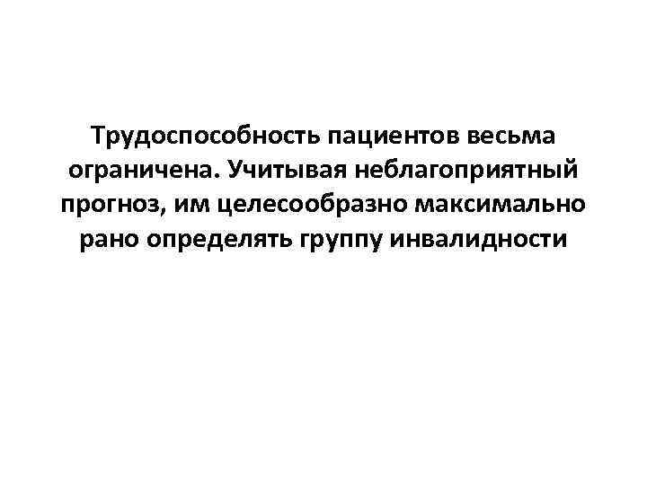 Трудоспособность пациентов весьма ограничена. Учитывая неблагоприятный прогноз, им целесообразно максимально рано определять группу инвалидности