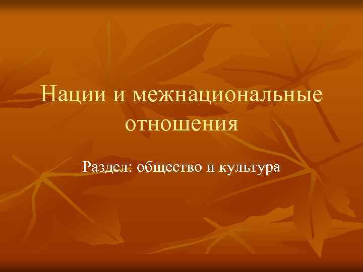 Нации и межнациональные отношения Раздел: общество и культура 