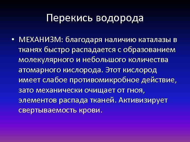 Перекись водорода • МЕХАНИЗМ: благодаря наличию каталазы в тканях быстро распадается с образованием молекулярного