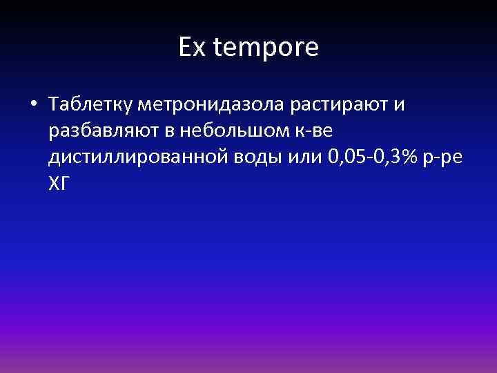 Ex tempore • Таблетку метронидазола растирают и разбавляют в небольшом к-ве дистиллированной воды или